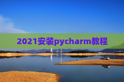 2021安装pycharm教程 2021安装pycharm教程